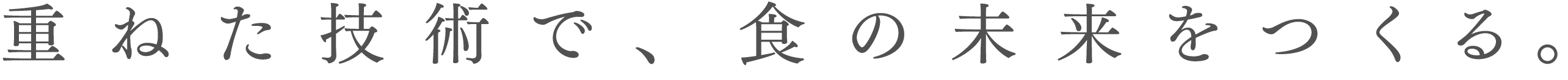 重ねた技術で、食の未来を創る。